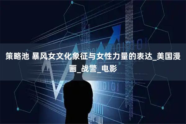 策略池 暴风女文化象征与女性力量的表达_美国漫画_战警_电影